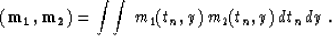 \begin{displaymath}
{\bf (m_1,m_2)}=\int\!\int\,m_1(t_n,y)\,m_2(t_n,y)\,dt_n\,dy\;.
\nonumber\end{displaymath}