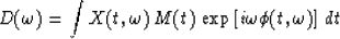 \begin{displaymath}
D(\omega)=\int X(t,\omega)\,M(t)\,
\exp\left[i\omega \phi (t,\omega)\right]\,dt\end{displaymath}