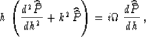 \begin{displaymath}
h\,\left({{d^2 \widehat{\widehat{P}}} 
\over {dh^2}} + k^2\,...
 ...P}}\right) =
i\Omega\,{{d \widehat{\widehat{P}}} \over {dh}}\;,\end{displaymath}