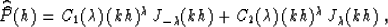 \begin{displaymath}
\widehat{\widehat{P}}(h) = 
C_1(\lambda)\,(kh)^{\lambda}\,J_{-\lambda}(kh)+
C_2(\lambda)\,(kh)^{\lambda}\,J_{\lambda}(kh)\;,\end{displaymath}