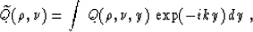 \begin{displaymath}
\widetilde{Q}(\rho,\nu)=\int\,Q(\rho,\nu,y)\,\exp (-iky)\,dy\;,\end{displaymath}