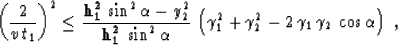 \begin{displaymath}
\left({2 \over {v\,t_1}}\right)^2 \leq
{{{\bf h_1^2}\,\sin^2...
 ...amma_1^2+\gamma_2^2-2\,\gamma_1\,\gamma_2\,\cos\alpha\right)\;,\end{displaymath}