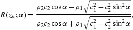 \begin{displaymath}
R(z_n;\alpha) = {{\rho_2 c_2 \cos \alpha - \rho_1 \sqrt{ c_1...
 ...c_2 \cos \alpha + \rho_1 \sqrt{ c_1^2 - c_2^2 \sin^2\alpha} }},\end{displaymath}
