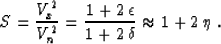 \begin{displaymath}
S = {V_x^2 \over V_n^2} = 
{{1 + 2\,\epsilon} \over {1 + 2\,\delta}} \approx 1 + 2\,\eta\;.\end{displaymath}