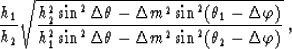 \begin{displaymath}
\frac{h_{1}}{h_{2}}\sqrt{
\frac
{h_{2}^2\sin^2\Delta \theta-...
 ...n^2\Delta \theta-\Delta m^2\sin^2(\theta_2-\Delta \varphi)}}\;,\end{displaymath}
