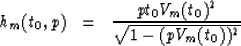 \begin{eqnarray}
h_m(t_0,p)&=& \frac{pt_0V_{m}(t_0)^2}{\sqrt{1-(pV_{m}(t_0))^2}}\end{eqnarray}