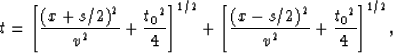 \begin{displaymath}
t={\left[\frac{{(x+s/2)}^2}{v^2}
+\frac{{t_0}^2}{4} \right]}...
 ...ft[ \frac{{(x-s/2)}^2}{v^2} 
+\frac{{t_0}^2}{4} \right]}^{1/2},\end{displaymath}