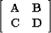 \begin{displaymath}
\left[ 
\begin{array}
{cc}
{\bf A} & {\bf B} \\ {\bf C} & {\bf D} \end{array}\right] \\ \end{displaymath}