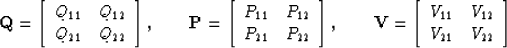 \begin{displaymath}
{\bf Q}=
\left[\begin{array}
{cc}
 Q_{11} & Q_{12} \\  Q_{21...
 ...}
{cc}
 V_{11} & V_{12} \\  V_{21} & V_{22} \end{array} \right]\end{displaymath}