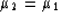 \begin{displaymath}
\mu_2=\mu_1\end{displaymath}