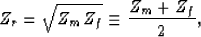 \begin{displaymath}
Z_{r}=\sqrt{Z_{m}Z_{f}} \equiv \frac{Z_{m}+Z_{f}}{2},\end{displaymath}