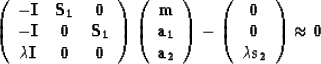 \begin{displaymath}
\left( \begin{array}
{ccc}
-{\bf I} & {\bf S_1} & {\bf 0} \\...
 ...bf 0} \\  \lambda {\bf s_2}\end{array} \right) \approx {\bf 0} \end{displaymath}