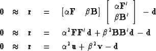 \begin{eqnarray}
\bold 0 &\approx& \bold r \quad=\quad
\left[
 \alpha \bold F \q...
 ...& \bold r \quad=\quad
\alpha^2 \bold u +
 \beta^2 \bold v -\bold d\end{eqnarray}