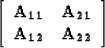 \begin{displaymath}
\left[ 
\begin{array}
{cc}
{\bf A_{11}} & {\bf A_{21}} \\ {\bf A_{12}} & {\bf A_{22}} \end{array}\right] \\ \end{displaymath}