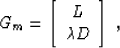 \begin{displaymath}
G_m = \left[\begin{array}
{c} L \\  \mbox{\unboldmath$\lambda$}D \end{array}\right]\;,\end{displaymath}