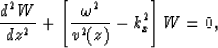 \begin{displaymath}
{d^2 W\over dz^2}+\left[{\omega^2\over v^2(z)} - k_x^2\right]W = 0
,\end{displaymath}