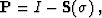 \begin{displaymath}
 \bold{P} = I - \bold{S}(\sigma)\;,\end{displaymath}