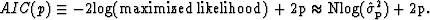 \begin{displaymath}
AIC(p) \equiv -2 \rm{log(maximized \, likelihood)} + 2 p \approx N log(\hat
 \sigma_p^2) + 2 p .\end{displaymath}