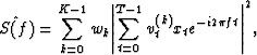 \begin{eqnarray}
\hat {S(f)} = \sum_{k=0}^{K-1}w_k {\left\vert{ \sum_{t=0}^{T-1}
 v_t^{(k)}
x_t e^{-i 2 \pi f t}} \right\vert} ^2,\end{eqnarray}