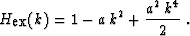 \begin{displaymath}
 H_{\mbox{ex}} (k) = 1 - a\,{k^2} +
 {\frac{{{a }^2}\,{k^4}}{2}} \;.\end{displaymath}