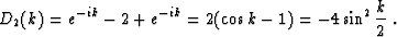 \begin{displaymath}
 D_2 (k) = e^{-ik} - 2 + e^{-ik} = 2 (\cos{k} - 1) = -4
 \sin^2{\frac{k}{2}}\;.\end{displaymath}