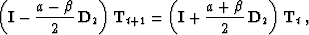 \begin{displaymath}
 \left(\bold{I} - \frac{a-\beta}{2}\,\bold{D}_2\right) \bold...
 ...t(\bold{I} + \frac{a+\beta}{2}\,\bold{D}_2\right) \bold{T}_t\;,\end{displaymath}