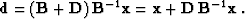 \begin{displaymath}
 \bold{d} = \left(\bold{B} + \bold{D}\right) \bold{B}^{-1} \bold{x} = 
 \bold{x} + \bold{D}\,\bold{B}^{-1} \bold{x}\;.\end{displaymath}