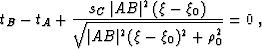 \begin{displaymath}
 t_B - t_A + \frac{s_C\,\vert AB\vert^2\,(\xi-\xi_0)}
 {\sqrt{\vert AB\vert^2 (\xi-\xi_0)^2 + \rho_0^2}} = 0\;,\end{displaymath}