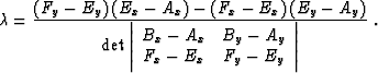 \begin{displaymath}
\lambda = \frac{(F_y - E_y)\,(E_x - A_x) - (F_x - E_x)\,(E_y...
 ...B_y - A_y \\  F_x - E_x & F_y - E_y
 \end{array}\right\vert}\;.\end{displaymath}