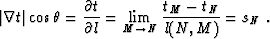 \begin{displaymath}
 \left\vert\nabla t\right\vert \cos{\theta} = \frac{\partial...
 ...l}
 = \lim_{M \rightarrow N} \frac{t_M - t_N}{l (N,M)} = s_N\;.\end{displaymath}