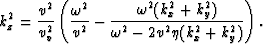 \begin{displaymath}
k_z^2 = \frac{v^2}{v_v^2} \left(\frac{\omega^2}{v^2}-
\frac{...
 ...ga^2 (k_x^2+k_y^2)}{\omega^2-2 v^2 \eta (k_x^2+k_y^2)} \right).\end{displaymath}