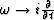 $\omega \rightarrow i\frac{\partial}{\partial t}$