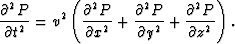 \begin{eqnarray}
\frac{\partial^2 P}{\partial t^2} = v^2 \left(\frac{\partial^2 ...
 ...al^2 P}{\partial y^2} + \frac{\partial^2 P}{\partial z^2} \right).\end{eqnarray}