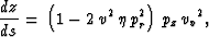 \begin{displaymath}
\frac{d z}{d s} =\,\left( 1 - 2\,{v^2}\,\eta \,p_r^2 \right) \,{p_z}\,
 {{{v_v}}^2},\end{displaymath}