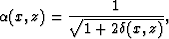 \begin{displaymath}
\alpha(x,z) = \frac{1}{\sqrt{1+2\delta(x,z)}}, \end{displaymath}