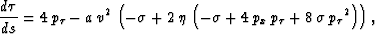 \begin{displaymath}
\frac{d \tau}{d s} = 4\,{p_{\tau }} - a\,{v^2}\,\left( -\sig...
 ...\,{p_{\tau }} + 8\,\sigma \,{{{p_{\tau }}}^2}
 \right) \right),\end{displaymath}