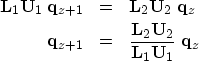 \begin{eqnarray}
{\bf L}_1 {\bf U}_1 \; {\bf q}_{z+1} & = & {\bf L}_2 {\bf U}_2 ...
 ...&=& \frac{{\bf L}_2 {\bf U}_2}{{\bf L}_1 {\bf U}_1} \; {\bf
q}_{z}\end{eqnarray}