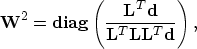 \begin{displaymath}
\bold W^2 = {\bf diag} \left( {\bold L^{T} \bold d \over \bold L^{T} \bold L\bold L^T \bold d} \right),\end{displaymath}