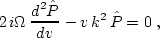 \begin{displaymath}
 2\,i\Omega\,{{d^2 \hat{P}} \over {d v}} -
 v\,k^2\,\hat{P} = 0\;,\end{displaymath}