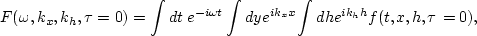 \begin{displaymath}
F(\omega,k_x,k_h,\tau=0)= 
\int dt \; e^{-i\omega t} \int dy e^{i k_xx} \int dh e^{i k_hh} 
f(t,x,h,\tau=0),\end{displaymath}