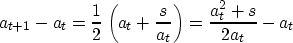 \begin{displaymath}
a_{t+1}-a_t = {1\over 2} \left( a_t + {s\over a_t} \right) = 
\frac{a_t^2+s}{2a_t}-a_t\end{displaymath}