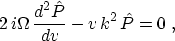 \begin{displaymath}
 2\,i\Omega\,{{d^2 \hat{P}} \over {d v}} -
 v\,k^2\,\hat{P} = 0\;,\end{displaymath}