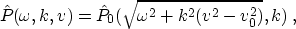 \begin{displaymath}
 \hat{P} (\omega,k,v) = \hat{P}_0 (\sqrt{\omega^2+k^2 (v^2-v_0^2)},k)\;,\end{displaymath}