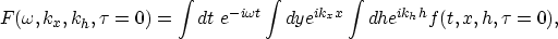 \begin{displaymath}
F(\omega,k_x,k_h,\tau=0)= 
\int dt \; e^{-i\omega t} \int dy e^{i k_xx} \int dh e^{i k_hh} 
f(t,x,h,\tau=0),\end{displaymath}