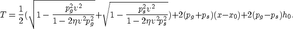 \begin{displaymath}
T =
\frac{1}{2}(\sqrt{1-\frac{p_g^2 v^2}{1-2 \eta v^2 p_g^2}...
 ...v^2}{1-2 \eta v^2 p_s^2}})+2 (p_g+p_s) (x-x_0)+2 (p_g-p_s) h_0.\end{displaymath}