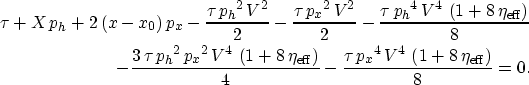\begin{eqnarray}
\tau + X\,{p_h} + 2\,(x-x_0)\,{p_x} - 
 {\frac{\tau \,{{{p_h}}^...
 ...}\,{{{V}}^4}\,
 \left( 1 + 8\,{{\eta }_{\rm eff}} \right) }{8}}=0.\end{eqnarray}