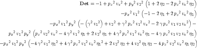 \begin{eqnarray}
{\bf Det} =-1 + {{{p_z}}^2}\,{{{v_v}}^2} + 
 {{{p_y}}^2}\,{{{v_...
 ...}^2}\,{{{v_2}}^2}\,{{{v_v}}^2}\,{{\eta }_1}\,
 {{\eta }_2} \right)\end{eqnarray}
