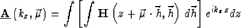 \begin{displaymath}
\underline {\bf A}\left (k_z,\vec \mu\right ) = \int\left [\int \H{z+\vec \mu\cdot\vec h}{\vec h} d\vec h\right ]e^{i k_zz} dz\end{displaymath}