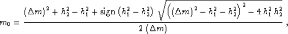 \begin{displaymath}
m_0={{\left(\Delta m\right)^2+h_{2}^2-h_{1}^2+
\mbox{\rm sig...
...)^2-
4\,h_{1}^2\,h_{2}^2}}
\over {2\,\left(\Delta m\right)}}\;,\end{displaymath}