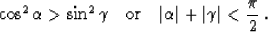 \begin{displaymath}
 \cos^2{\alpha} \gt \sin^2{\gamma}\quad\mbox{or}\quad
 \vert\alpha\vert + \vert\gamma\vert < \frac{\pi}{2}\;.\end{displaymath}